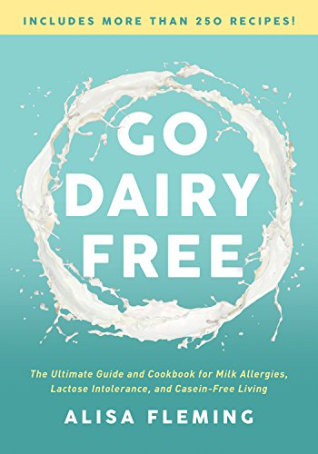 Go Dairy Free: The Ultimate Guide and Cookbook for Milk Allergies, Lactose Intolerance