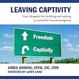 Leaving Captivity: Your Blueprint for Building and Scaling a Successful Insurance Agency