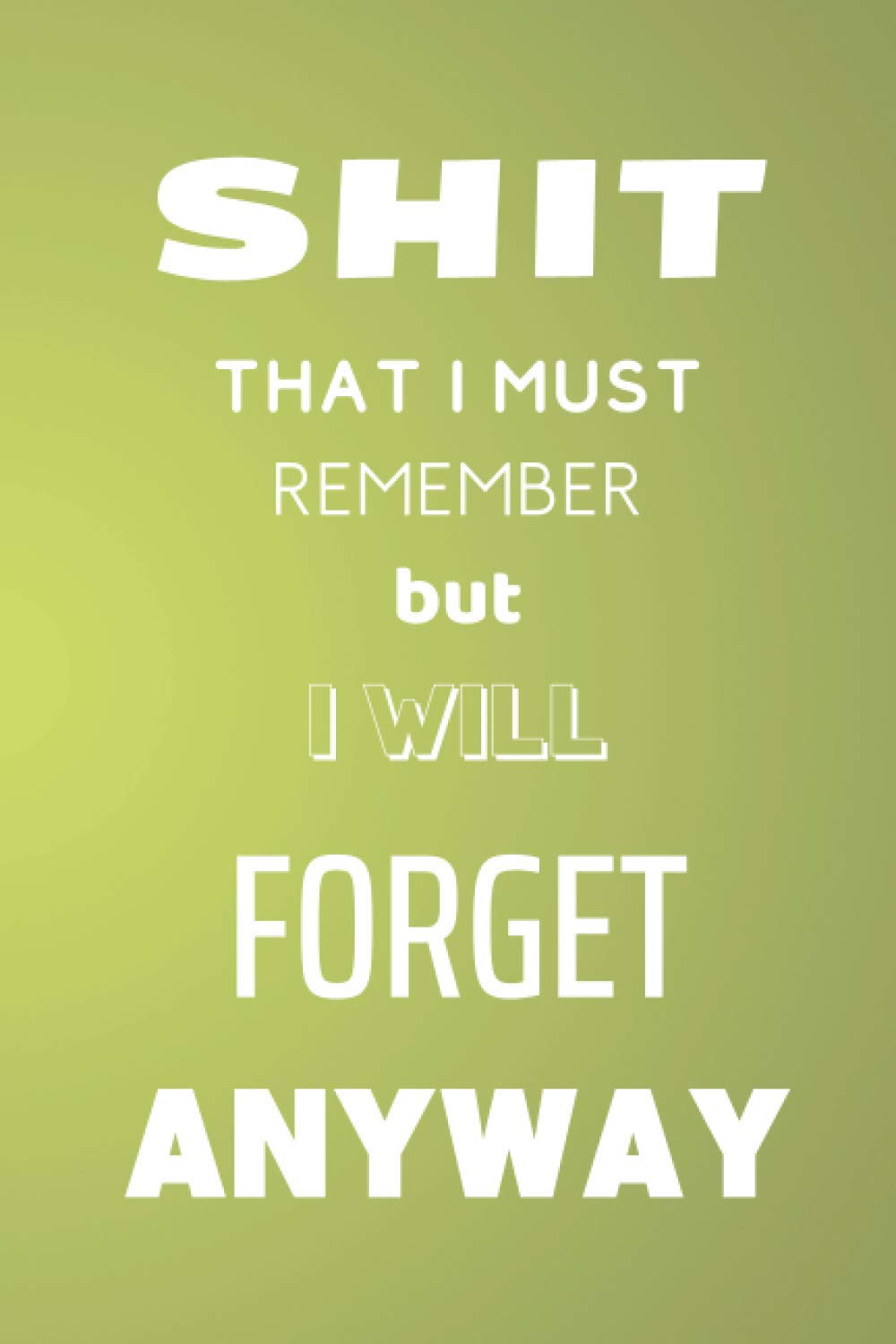 Shit That I Must Remember but I Will Forget Anyway: Blank Lined Diary Journal Notebook