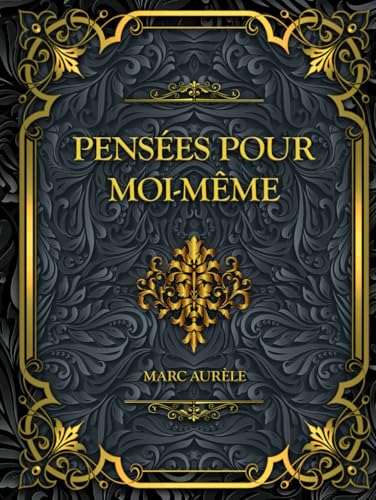 Pensées pour moi-même: Marc Aurèle - Méditations sur la Philosophie Stoïque et la Sagesse