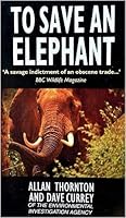 To Save an Elephant: The Undercover Investigation Into the Illegal Ivory Trade 0385401116 Book Cover