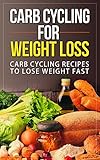 Carb Cycling for Weight Loss: Carb Cycling Recipes to lose Weight Fast