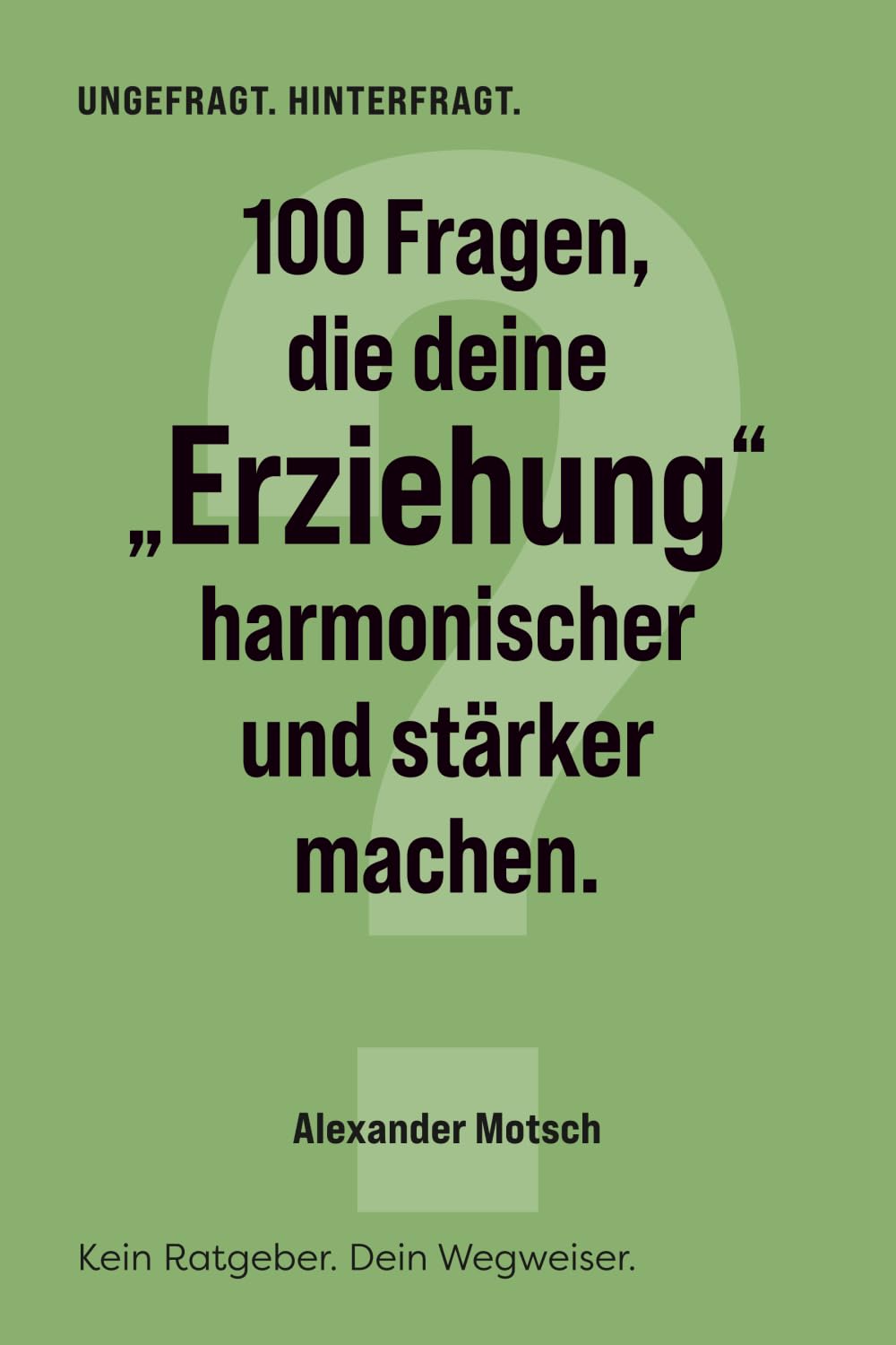 100 Fragen, die deine "Erziehung" harmonischer und stärker machen: Kein Ratgeber. Dein Wegweiser. (UNGEFRAGT. HINTERFRAGT.)