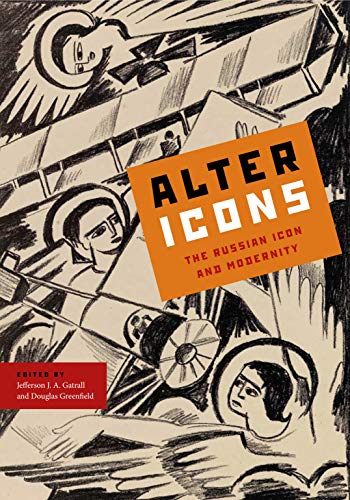Alter Icons: The Russian Icon and Modernity (Studies of the Harriman Institute, Columbia University) Alter Icons: The Russian Icon and Modernity (Studies of the Harriman Institute, Columbia University)