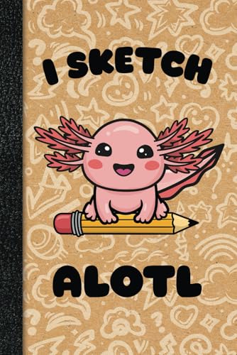 Axolotl Sketchbook: I Sketch Alotl, Cute Kawaii, Large Axolotl Notebook for Drawing, 6x9, 112 Blank Pages, great for Girls, Boys & Axolotl Lovers
