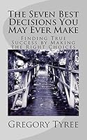 The Seven Best Decisions You May Ever Make: Finding True Success by Making the Right Choices 1511627530 Book Cover