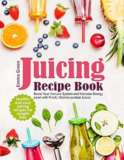 Juicing Recipe Book: Healthy and Easy Juicing Recipes for Weight Loss. Boost Your