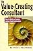 The Value-Creating Consultant: How to Build and Sustain Lasting Client Relationships