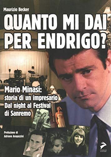 Quanto Mi Dai Per Endrigo? Mario Minasi: Storia Di Un Impresario. Dal Night Al Festival Di Sanremo