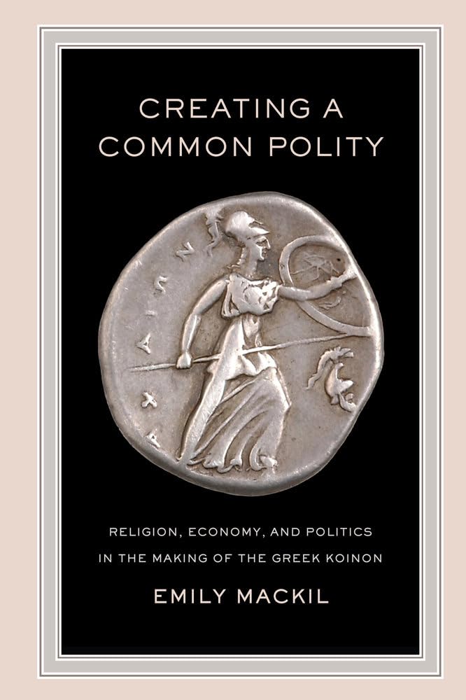 Creating a Common Polity: Religion, Economy, and Politics in the Making of the Greek Koinon: 55 (Hellenistic Culture and Society)