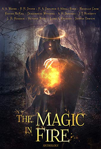 The Magic in Fire by [Victoria Young, Dragonness Wyverna, A. H. Serrano, L. R. Huseboe, Kieran McKiel, A. A. Warne, R. A. Darlinge, Aörali Eden, B. R. Storm, Ilona Krueger, Serena Dawson, Michelle Crow, J. T. Moriarty]