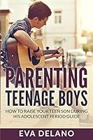 Parenting Teenage Boys: How to Raise Your Teen Son During His Adolescent Period Guide 1682121607 Book Cover
