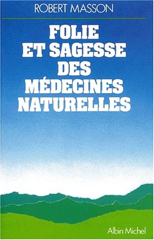FOLIE ET SAGESSE DES MEDECINES NATURELLES. Nouvelle édition revue et augmentée