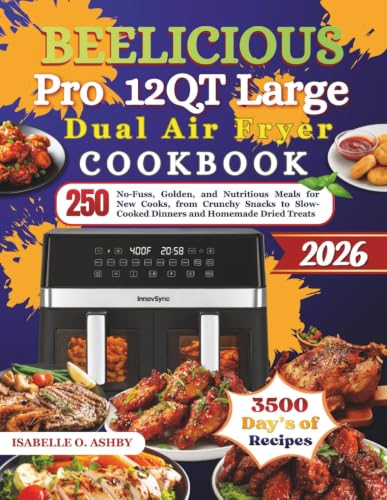 BEELICIOUS Pro 12QT Large Dual Air Fryer Cookbook: 250 No-Fuss, Golden, and Nutritious Meals for New Cooks, from Crunchy Snacks to Slow-Cooked Dinners and Homemade Dried Treats