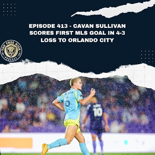 Episode 413 - Cavan Sullivan Scores First MLS Goal in 4-3 Loss to Orlando City