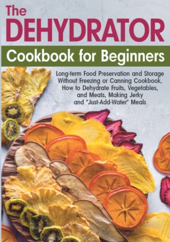 The Dehydrator Cookbook For Beginners: Long-Term Food Preservation And Storage Without Freezing Or Canning Book, How To Dehydrate Fruits, Vegetables, And Meats, Making Jerky And "Just-Add-Water" Meals #TOP18