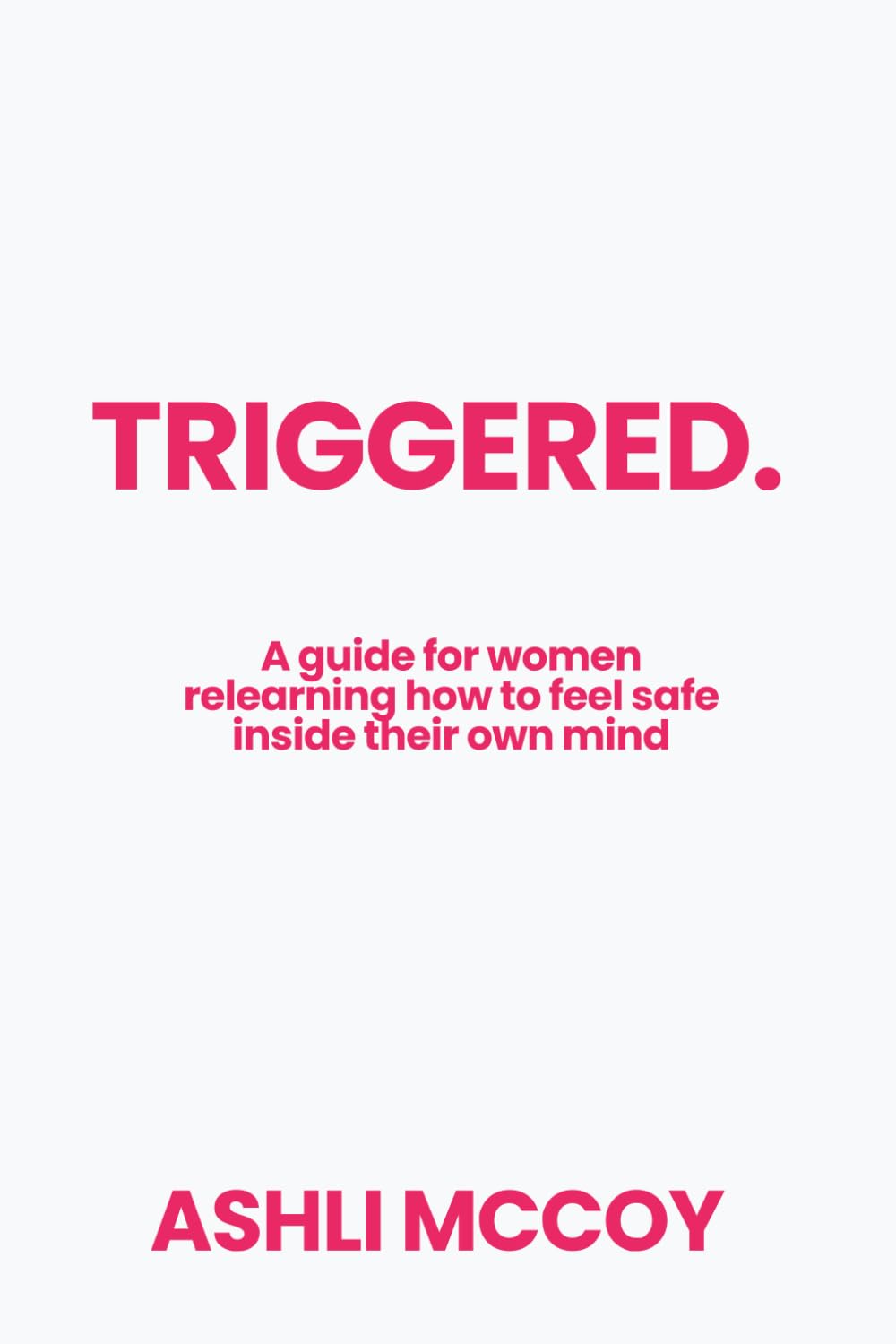 Triggered: A guide for women relearning how to feel safe inside their own mind: 2 (The Return To Her)