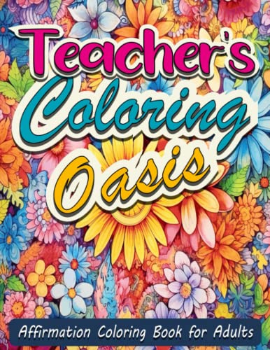 Teacher's Coloring Oasis: A Stress-Relief and Inspiring & A Meaningful Gift for Educators, adults, men & women Encourage Self-Care, Teacher's Affirmation Coloring Book