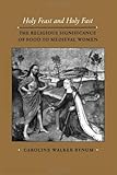 Holy Feast and Holy Fast: The Religious Significance of Food to Medieval Women (The New Historicism: Studies in Cultural Poetics)