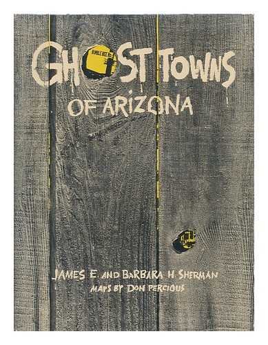 Ghost towns of Arizona / by James E. and Barbara H. Sherman. Maps by Don Percious