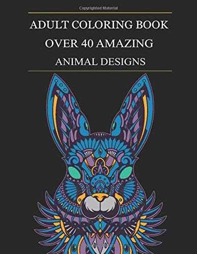 Over 40 Amazing Animal Designs: An Adult Coloring Book Featuring Easy Beautiful Patterns for Stress Relief, Fun and Relaxation
