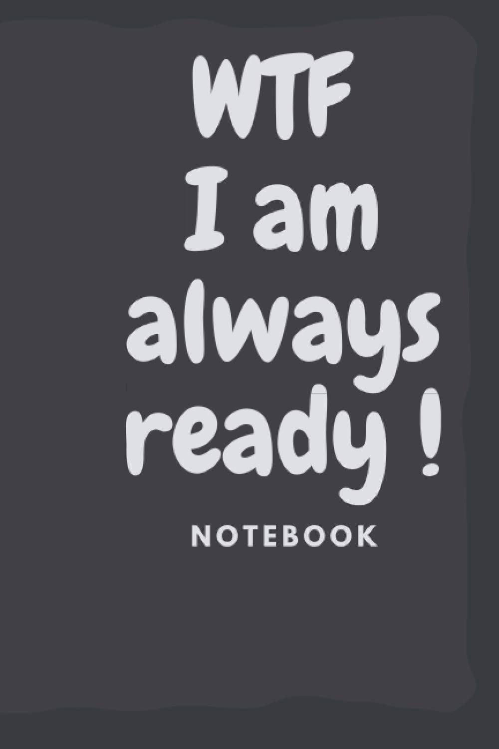 wtf i am always ready notebook: wtf notebook , wtf gifts , 120 page notebook , 6*9 inch , journal lined notebook
