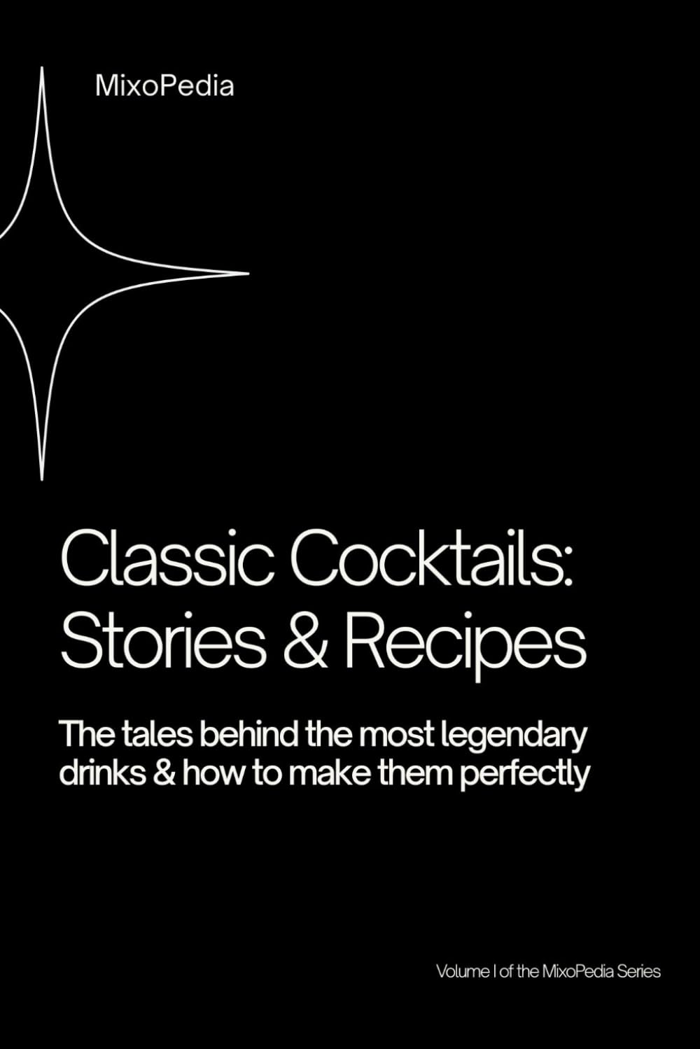 Classic Cocktails: The Stories, History, and Recipes Behind the World’s Iconic Drinks (Volume I)