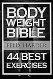 Bodyweight: Bodyweight Bible: 44 Best Exercises To Add Strength And Muscle (Bodyweight Training,...