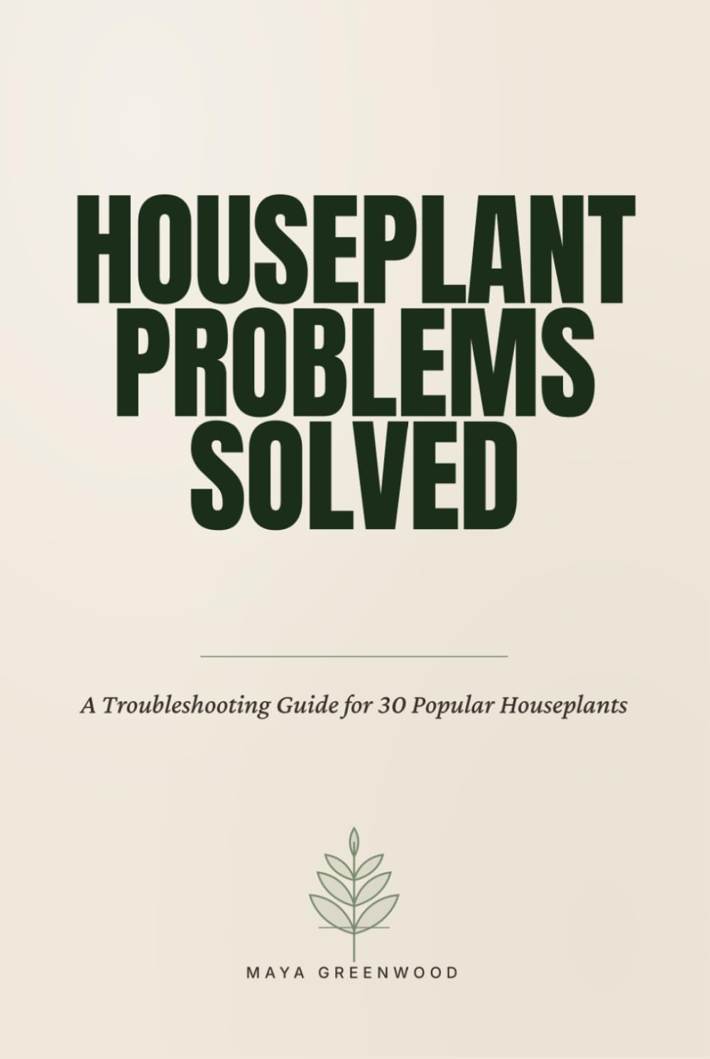 Houseplant Problems Solved: A Troubleshooting Guide for 30 Popular Houseplants — Including Pothos, Snake Plant, Monstera, Calathea, Fiddle Leaf Fig, Phalaenopsis Orchid, and More