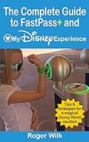 The Complete Guide to Fastpass+ and My Disney Experience: Tips & Strategies for a Magical Disney World Vacation 1508597049 Book Cover