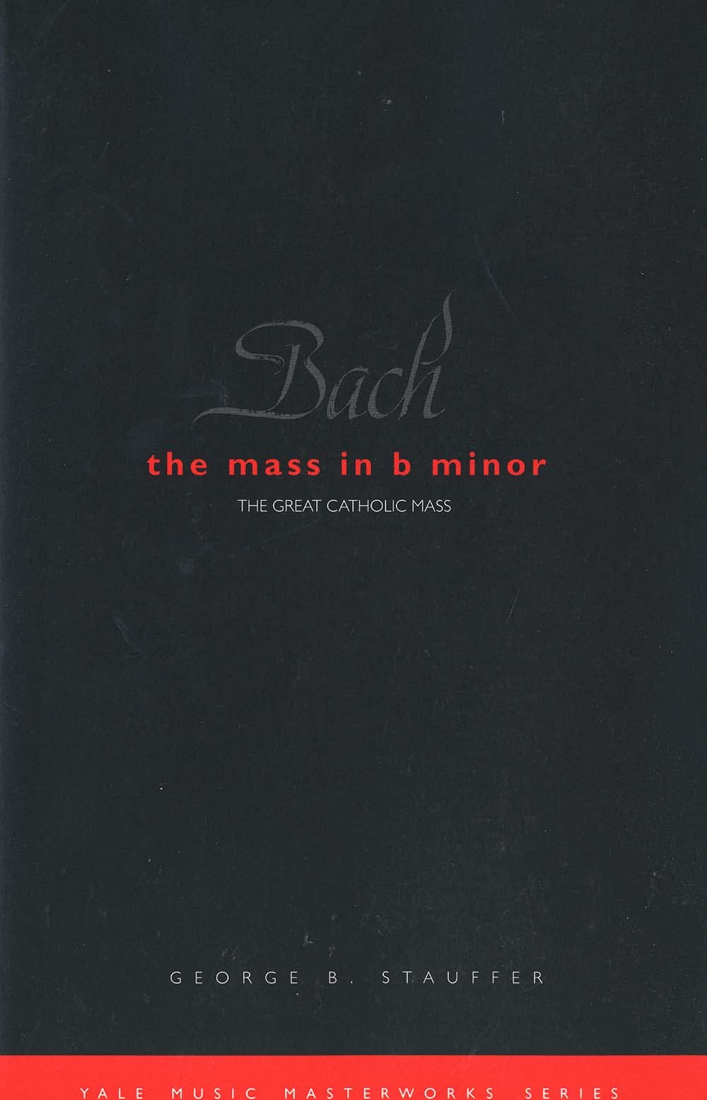 Bach – The Mass in B Minor: The Mass in B Minor: The Great Catholic Mass (Yale Music Masterworks)