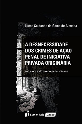 A Desnecessidade dos Crimes de Ação Penal de Iniciativa Privada Originárias - Lucas Saldanha da Gama de Almeida