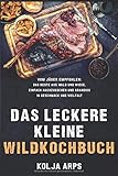  Das leckere kleine Wildkochbuch - vom Jäger empfohlen: das Beste aus Wald und Wiese, einfach nachzukochen und grandios in Geschmack und Vielfalt