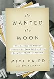 He Wanted the Moon: The Madness and Medical Genius of Dr. Perry Baird, and His Daughter's Quest to Know Him