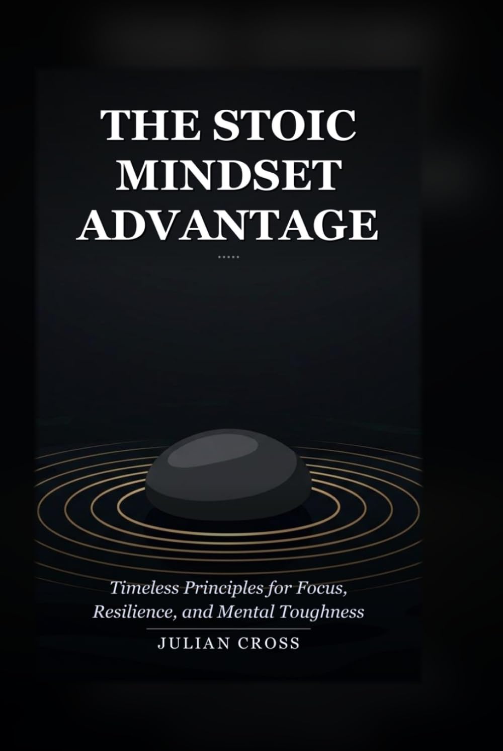 The Stoic Mindset Advantage: Timeless Principles for Focus, Resilience, and Mental Toughness