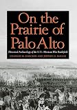On the Prairie of Palo Alto: Historical Archaeology of the U.S.–Mexican War Battlefield (Volume 55) (Williams-Ford Texas A&M University Military History Series)
