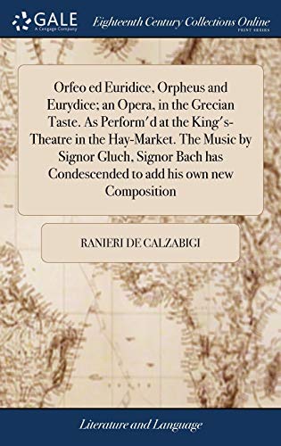 Orfeo ed Euridice, Orpheus and Eurydice; an Opera, in the Grecian Taste. As Perform'd at the King's-Theatre in the Hay-Market. The Music by Signor ... Condescended to add his own new Composition