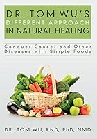 Dr. Tom Wu's Different Approach in Natural Healing: Conquer Cancer and Other Diseases with Simple Foods 1500523372 Book Cover
