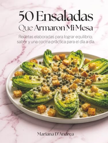50 Ensaladas Que Armaron Mi Mesa: Recetas prácticas con equilibrio y sabor para el día a día. (Built My Table) (Spanish Edition)