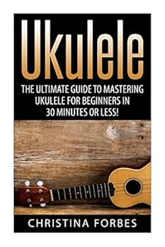 Paperback Ukulele: The Ultimate Guide to Mastering Ukulele for Beginners in 30 Minutes or Less! Book