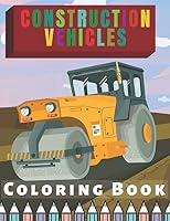 Construction Vehicles Coloring Book: For Kids Toddlers Filled Witg Rollers, Excavators, Forklifts, Dump Trucks, Big Cranes and Many More B08DSR5H79 Book Cover