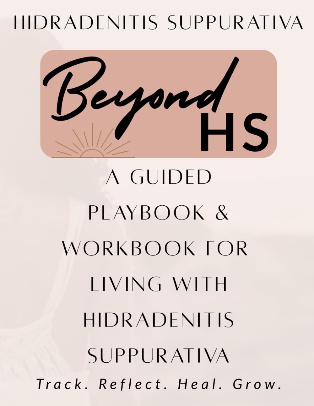 BEYOND HS PLAYBOOK: Your Guided playbook & Workbook for Living with Hidradenitis Suppurativa