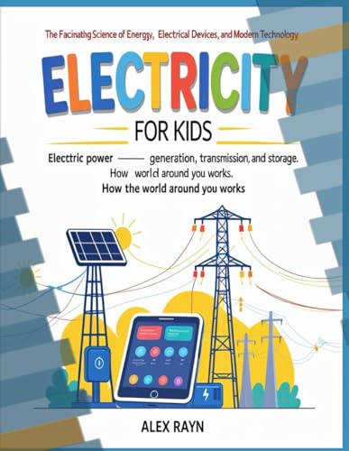 Electric Power – Generation, Transmission, and Storage. How the World Around You Works (Series: Electricity for Kids – The Exciting Science of Energy, Electrical Devices, and Modern Technology)