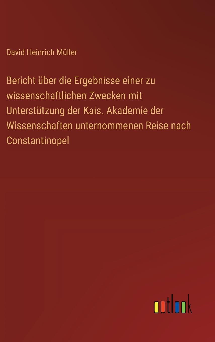 Bericht über die Ergebnisse einer zu wissenschaftlichen Zwecken mit Unterstützung der Kais. Akademie der Wissenschaften unternommenen Reise nach Constantinopel