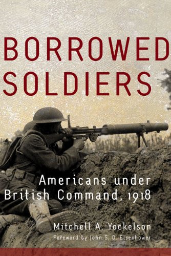 Borrowed Soldiers: Americans under British Command, 1918 (Campaigns and Commanders Series Book 17) (Volume 17)