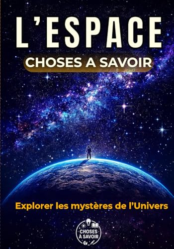 L'ESPACE : Choses à Savoir: Un voyage du Big Bang aux trous noirs : astronomie, mystères du cosmos, missions spatiales et anecdotes incroyables – entre...