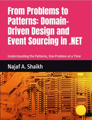 From Problems to Patterns: Domain-Driven Design and Event Sourcing in .NET: Understanding the Patterns, One Problem at a Time