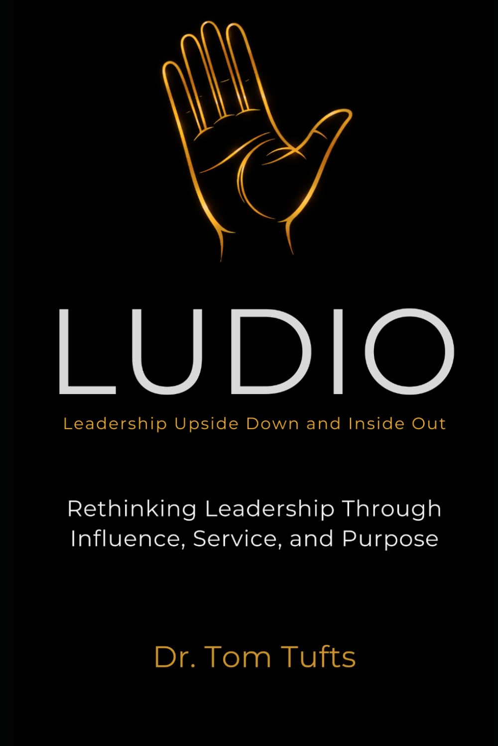 LUDIO: Leadership Upside Down and Inside Out (LUDIO LEADERSHIP: A Practical Framework for Building Healthy Leaders and Thriving Organizations)