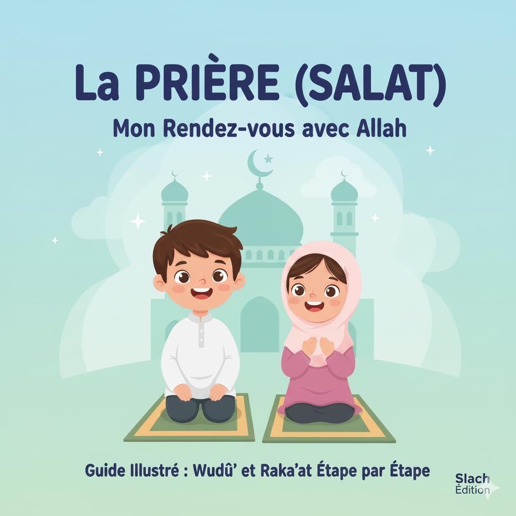 La PRIERE (SALAT) : Mon Rendez-vous avec Allah - Ce livre convient aux enfants âgés de 7 à 15 ans. (French Edition)