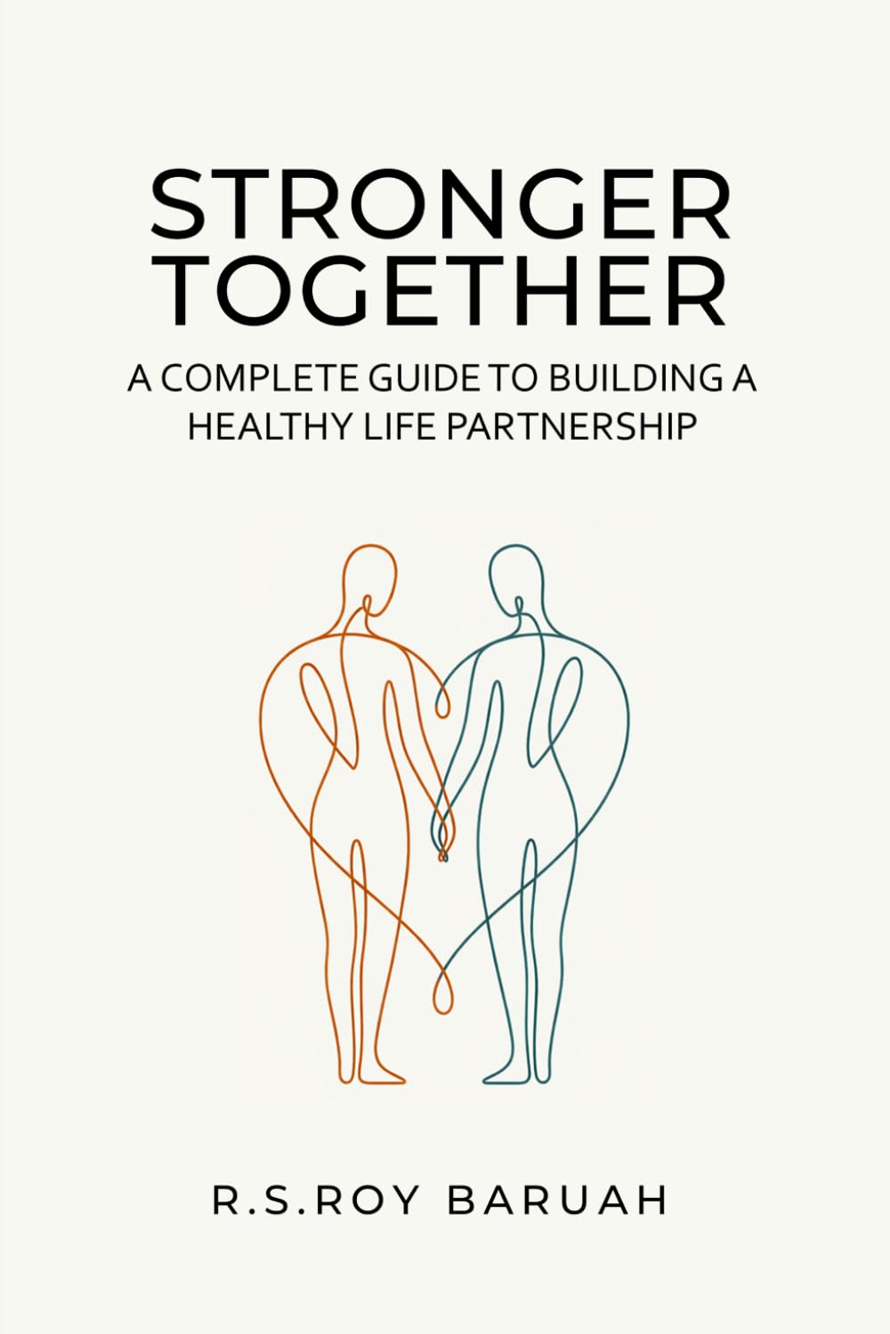 Stronger Together: A Complete Guide to Building a Healthy Life Partnership: Practical Wisdom, Honest Conversations, and Lifelong Growth for Couples